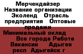 Мерчендайзер › Название организации ­ Эколенд › Отрасль предприятия ­ Оптовые продажи › Минимальный оклад ­ 18 000 - Все города Работа » Вакансии   . Адыгея респ.,Адыгейск г.